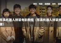 乐高机器人拼装电影教程（乐高机器人拼装步骤）