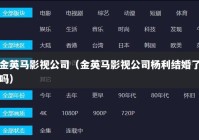 金英马影视公司（金英马影视公司杨利结婚了吗）