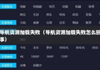 导航资源加载失败（导航资源加载失败怎么回事）