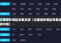 古墓丽影崛起采集资源（古墓丽影崛起采集资源攻略）