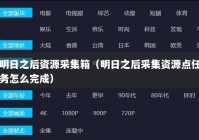明日之后资源采集箱（明日之后采集资源点任务怎么完成）