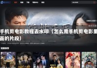 手机剪电影教程去水印（怎么用手机剪电影里面的片段）
