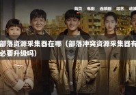 部落资源采集器在哪（部落冲突资源采集器有必要升级吗）