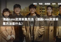 漫画cms资源采集方法（漫画cms资源采集方法是什么）