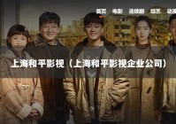 上海和平影视（上海和平影视企业公司）