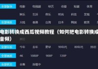 电影转换成西瓜视频教程（如何把电影转换成音频）