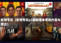 影视专区（影视专区p3最新版本更新内容与理念）