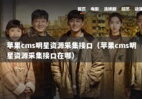 苹果cms明星资源采集接口（苹果cms明星资源采集接口在哪）