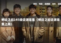 明日之后145级资源采集（明日之后资源采集上限）