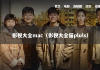 影视大全mac（影视大全猫pluls）