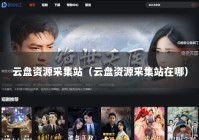 云盘资源采集站（云盘资源采集站在哪）