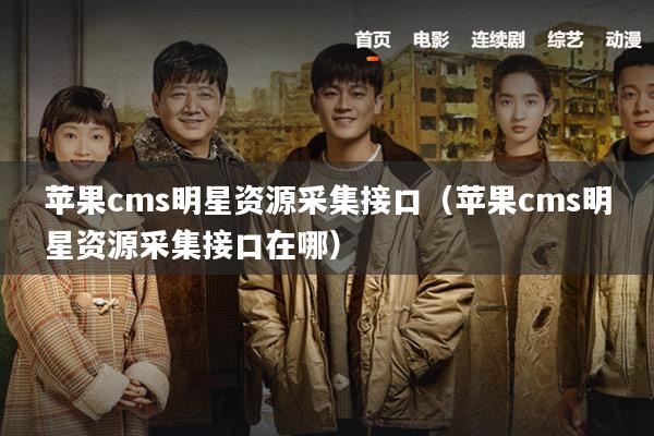苹果cms明星资源采集接口(苹果cms明星资源采集接口在哪)