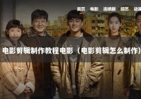 电影剪辑制作教程电影（电影剪辑怎么制作）
