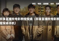 抖音直播放电影教程安卓（抖音直播放电影教程安卓手机）