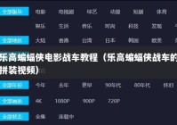 乐高蝙蝠侠电影战车教程（乐高蝙蝠侠战车的拼装视频）
